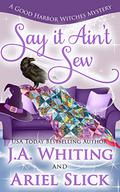 Say It Ain't Sew (Good Harbor Witches Mystery #2) by J.A. Whiting