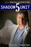 Shadow Unit 5 by Emma Bull, Elizabeth Bear