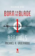 Arrivals (Born to the Blade #1.1) by Michael R. Underwood