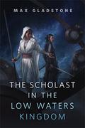 The Scholast in the Low Waters Kingdom by Max Gladstone