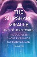 The Shipshape Miracle: And Other Stories (The Complete Short Fiction of Clifford D. Simak #10) by Clifford D. Simak