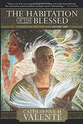 The Habitation of the Blessed by Catherynne M. Valente