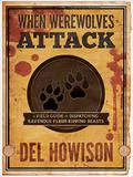 When Werewolves Attack: A Guide to Dispatching Ravenous Flesh-Ripping Beasts by Del Howison
