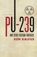 Pu-239 And Other Russian Fantasies by Ken Kalfus