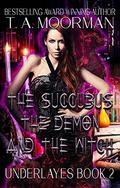 The Succubus, The Demon, and The Witch (Underlayes #2) by T.A. Moorman