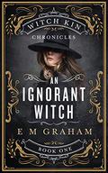 An Ignorant Witch (Witch Kin Chronicles #1) by E.M. Graham