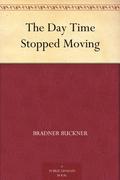The Day Time Stopped Moving by Bradner Buckner