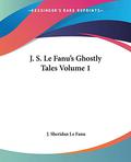 J. S. Le Fanu's Ghostly Tales, Volume 1 by J. Sheridan Le Fanu