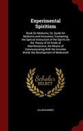 Experimental Spiritism: Book on Mediums; Or, Guide for Mediums and Invocators: Containing the Special Instruction of the Spirits on the Theory of All Kinds of Manifestations; The Means of Communicating with the Invisible World; The Development of Mediumsh by Allan Kardec
