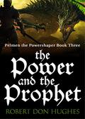 The Power & the Prophet: (Pelmen the Powershaper #3) by Robert Don Hughes