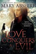 Love Conquers All Evil (Soul Catcher #4) by Mary Abshire