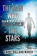 The Man Who Watched the Stars by Carol Holland March