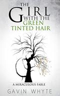 The Girl with the Green-Tinted Hair: A Miraculous Fable by Gavin Whyte
