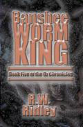 Banshee Worm King: Book Five of the Oz Chronicles (The Oz Chronicles #5) by R.W. Ridley