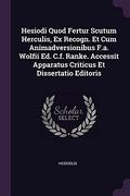 Hesiodi Quod Fertur Scutum Herculis, Ex Recogn. Et Cum Animadversionibus F.A. Wolfii Ed. C.F. Ranke. Accessit Apparatus Criticus Et Dissertatio Editoris by Hesiod