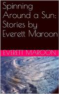 Spinning Around a Sun: Stories by Everett Maroon by Everett Maroon