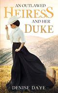An Outlawed Heiress & Her Duke by Denise Daye