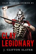 Clay Legionary (Clay Warrior Stories #1) by J. Clifton Slater