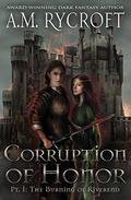Corruption of Honor, Pt. 1: The Burning of Riverend (The Fall of Kingdoms #1) by A.M. Rycroft