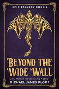 Beyond the Wide Wall (Epic Fallacy #2) by Michael James Ploof