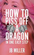 How to Piss Off a Dragon (How to Piss Off a Dragon #1) by J.B. Miller