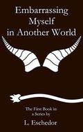 Embarrassing Myself in Another World  (Embarrassing Myself in Another World #1) by L. Eschedor