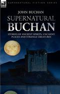 Supernatural Buchan - Stories of Ancient Spirits Uncanny Places and Strange Creatures by John Buchan