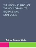 The Hidden Church of the Holy Graal: Its Legends and Symbolism Considered in Their Affinity by Arthur Edward Waite