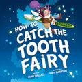 How to Catch the Tooth Fairy by Adam Wallace
