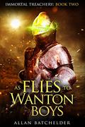 As Flies to Wanton Boys (Immortal Treachery #2) by Allan Batchelder