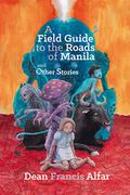 A Field Guide to the Roads of Manila and Other Stories by Dean Francis Alfar