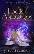 Foolish Aspirations; April May Snow Novel #1: A Paranormal Women's Fiction Novel by M. Scott Swanson