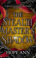 The Stealthmaster's Shadow: A Twelve Dancing Princesses Novella (Legends of Light #4) by Hope Ann