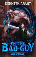 I'm the Bad Guy!?: Arrival by Kenneth Arant