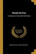 Beside the Fire: A Collection of Irish Gaelic Folk Stories by Douglas Hyde