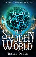 The Sudden World (Yesterday's Magic #1) by Brian Olsen