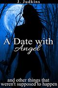 A Date With Angel: And Other Things That Weren't Supposed To Happen by J. Judkins
