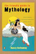 The Friendly Guide to Mythology: A Mortal's Companion to the Fantastical Realm of Gods Goddesses Monsters Heroes by Nancy Hathaway