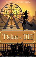 Ticket to DIE (A Witch and her Cats Cozy Adventure Mystery #6) by Pearl Goodfellow