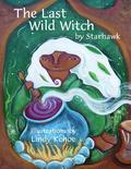 The Last Wild Witch: An Eco-Fable for Kids and Other Free Spirits by Starhawk