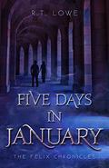 Five Days In January (The Felix Chronicles #2) by R.T. Lowe