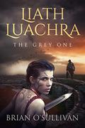 Liath Luachra: The Grey One (Irish Woman Warrior #1) by Brian O'Sullivan