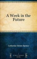 A Week in the Future (Classic Australian SF #5) by Catherine Helen Spence