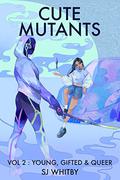 Cute Mutants Vol 2: Young, Gifted & Queer (Cute Mutants #2) by S.J. Whitby