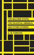 The Machine Stops, The Celestial Omnibus, and Other Stories by E.M. Forster