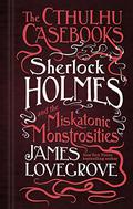 Sherlock Holmes and the Miskatonic Monstrosities by James Lovegrove