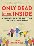 Only Dead on the Inside: A Parent's Guide to the Zombie Apocalypse by James Breakwell