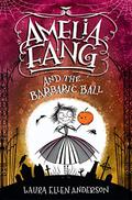 Amelia Fang and the Barbaric Ball by Laura Ellen Anderson