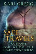 Act One: Safe Travels (For Whom the Heart Stone Burns #1) by Kari Gregg