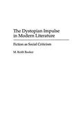 The Dystopian Impulse in Modern Literature: Fiction as Social Criticism (Contributions to the Study of Science Fiction and Fantasy #58) by M. Keith Booker